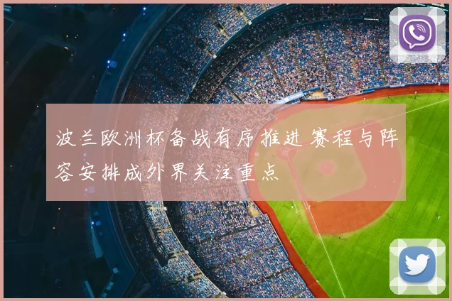 波兰欧洲杯备战有序推进 赛程与阵容安排成外界关注重点