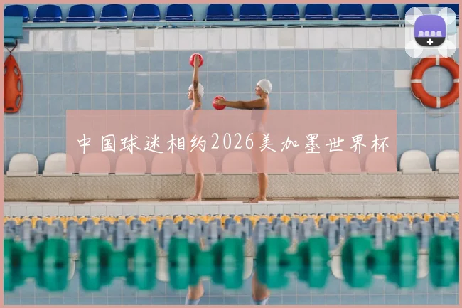 中国球迷相约2026美加墨世界杯