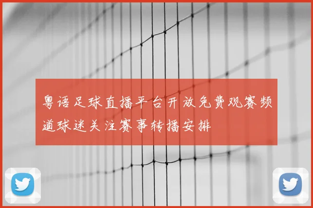 粤语足球直播平台开放免费观赛频道球迷关注赛事转播安排