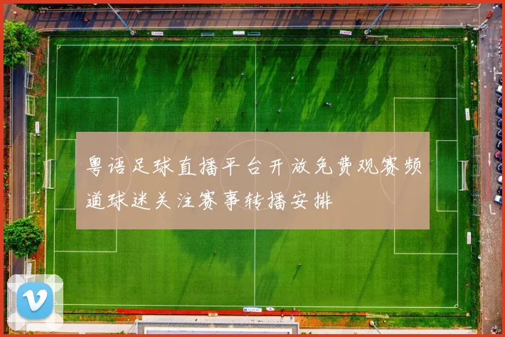 粤语足球直播平台开放免费观赛频道球迷关注赛事转播安排